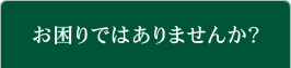 お困りではありませんか？